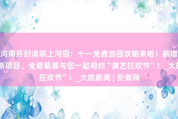 河南开封清明上河园：十一免费游园攻略来啦！新增全新演出、全新项目、全新菊展与您一起相约“演艺狂欢节”！_大皖新闻 | 安徽网