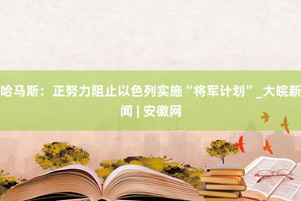 哈马斯：正努力阻止以色列实施“将军计划”_大皖新闻 | 安徽网