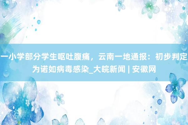 一小学部分学生呕吐腹痛，云南一地通报：初步判定为诺如病毒感染_大皖新闻 | 安徽网