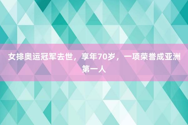 女排奥运冠军去世，享年70岁，一项荣誉成亚洲第一人