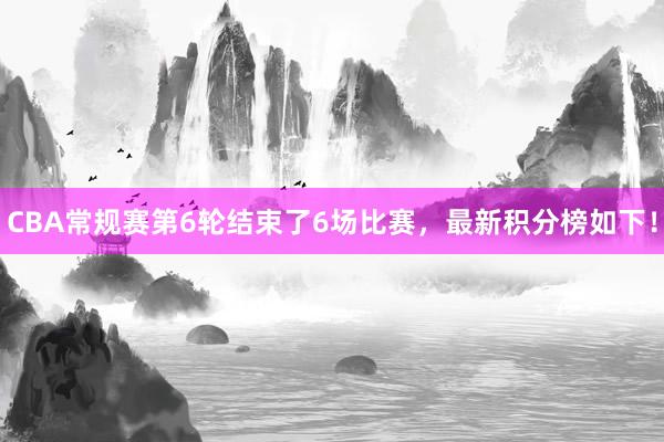 CBA常规赛第6轮结束了6场比赛，最新积分榜如下！