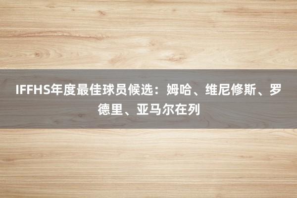 IFFHS年度最佳球员候选：姆哈、维尼修斯、罗德里、亚马尔在列