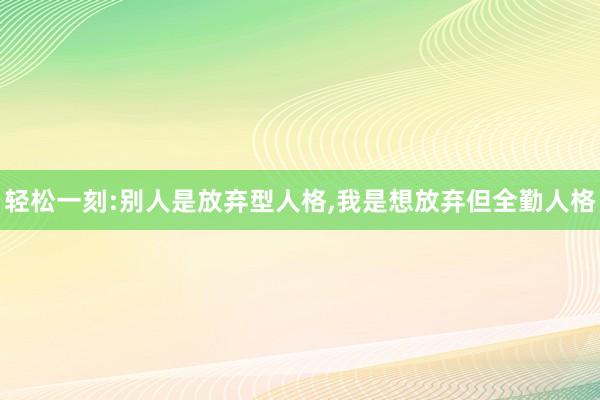 轻松一刻:别人是放弃型人格,我是想放弃但全勤人格