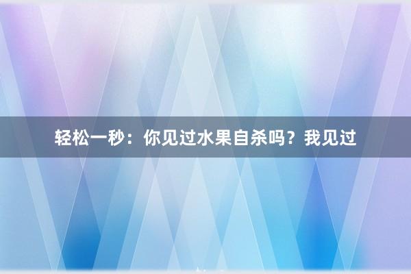 轻松一秒：你见过水果自杀吗？我见过