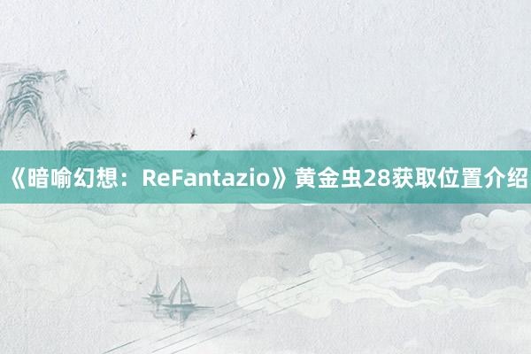 《暗喻幻想：ReFantazio》黄金虫28获取位置介绍