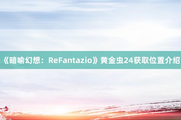 《暗喻幻想：ReFantazio》黄金虫24获取位置介绍