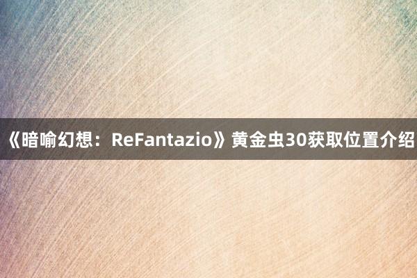 《暗喻幻想：ReFantazio》黄金虫30获取位置介绍