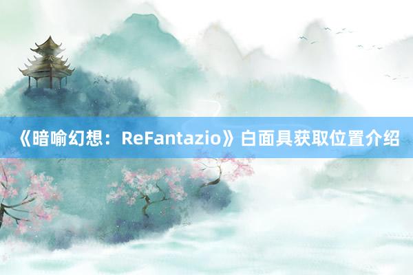 《暗喻幻想：ReFantazio》白面具获取位置介绍