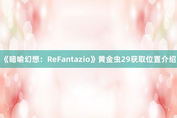 《暗喻幻想：ReFantazio》黄金虫29获取位置介绍