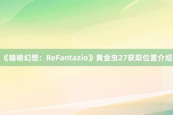 《暗喻幻想：ReFantazio》黄金虫27获取位置介绍