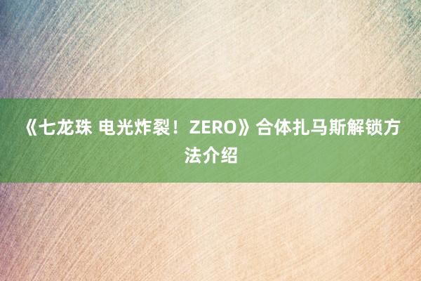 《七龙珠 电光炸裂！ZERO》合体扎马斯解锁方法介绍