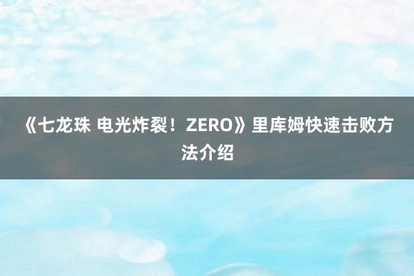 《七龙珠 电光炸裂！ZERO》里库姆快速击败方法介绍