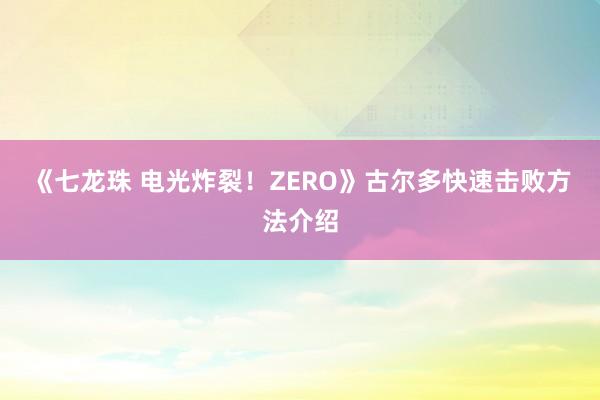 《七龙珠 电光炸裂！ZERO》古尔多快速击败方法介绍