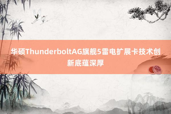 华硕ThunderboltAG旗舰5雷电扩展卡技术创新底蕴深厚