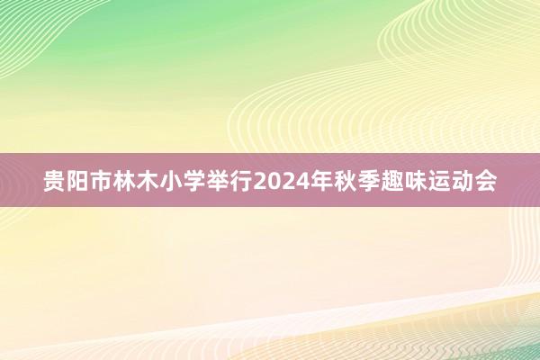 贵阳市林木小学举行2024年秋季趣味运动会