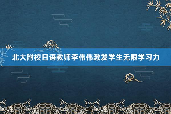 北大附校日语教师李伟伟激发学生无限学习力