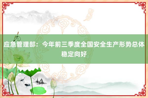 应急管理部：今年前三季度全国安全生产形势总体稳定向好