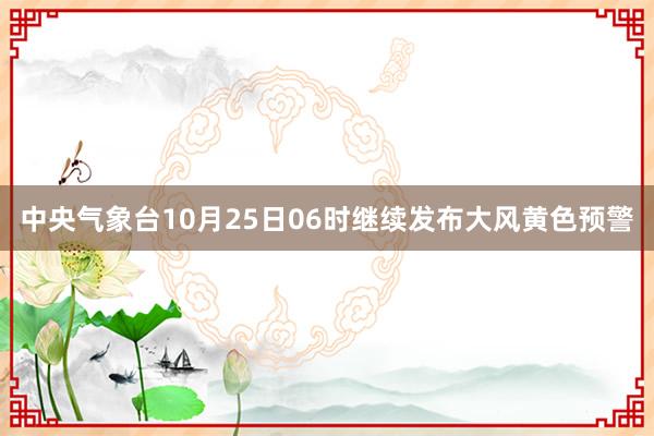 中央气象台10月25日06时继续发布大风黄色预警