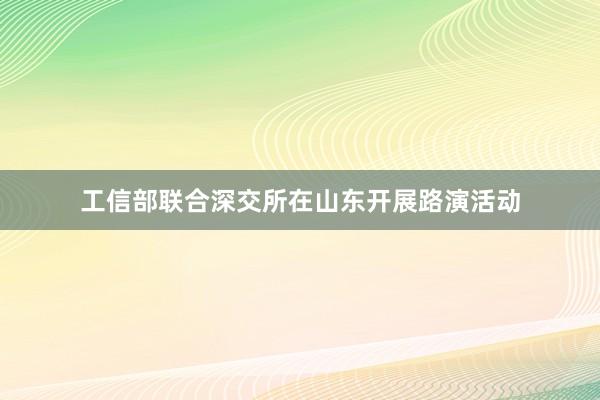 工信部联合深交所在山东开展路演活动