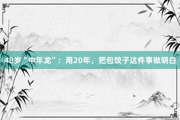 48岁“中年龙”：用20年，把包饺子这件事做明白