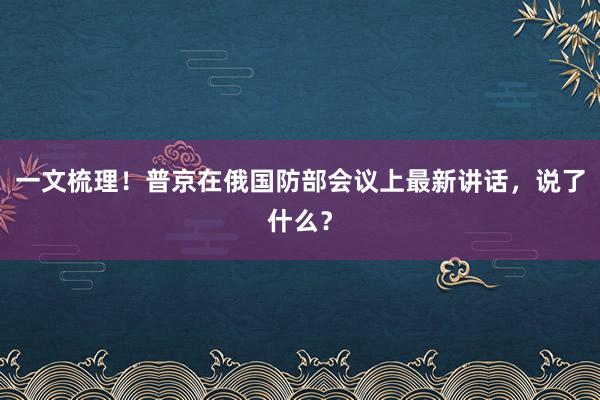 一文梳理！普京在俄国防部会议上最新讲话，说了什么？