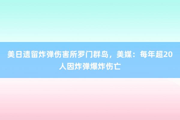 美日遗留炸弹伤害所罗门群岛，美媒：每年超20人因炸弹爆炸伤亡