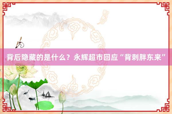 背后隐藏的是什么？永辉超市回应“背刺胖东来”