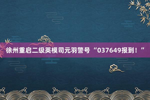 徐州重启二级英模司元羽警号 “037649报到！”