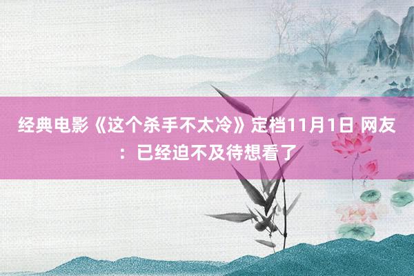 经典电影《这个杀手不太冷》定档11月1日 网友：已经迫不及待想看了