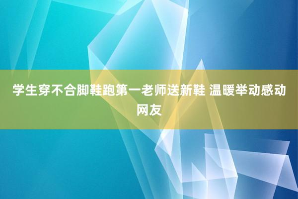 学生穿不合脚鞋跑第一老师送新鞋 温暖举动感动网友