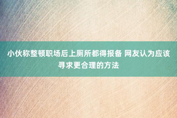 小伙称整顿职场后上厕所都得报备 网友认为应该寻求更合理的方法