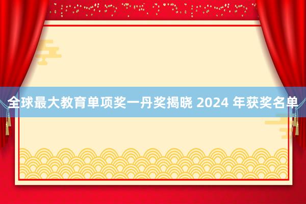 全球最大教育单项奖一丹奖揭晓 2024 年获奖名单