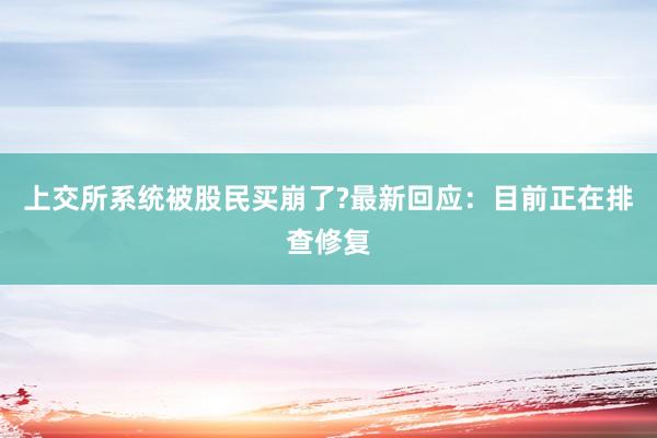 上交所系统被股民买崩了?最新回应：目前正在排查修复