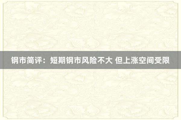 钢市简评：短期钢市风险不大 但上涨空间受限