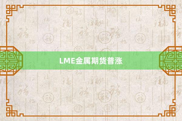 LME金属期货普涨