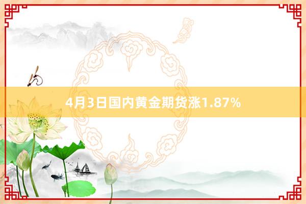 4月3日国内黄金期货涨1.87%