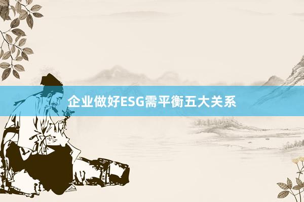 企业做好ESG需平衡五大关系