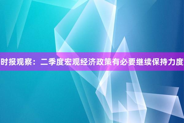 时报观察：二季度宏观经济政策有必要继续保持力度