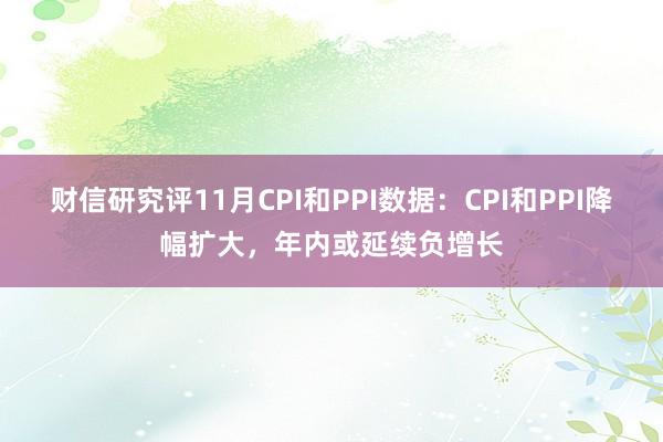 财信研究评11月CPI和PPI数据：CPI和PPI降幅扩大，年内或延续负增长