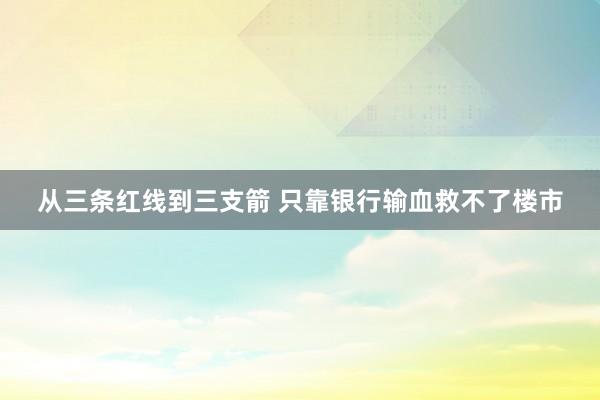 从三条红线到三支箭 只靠银行输血救不了楼市