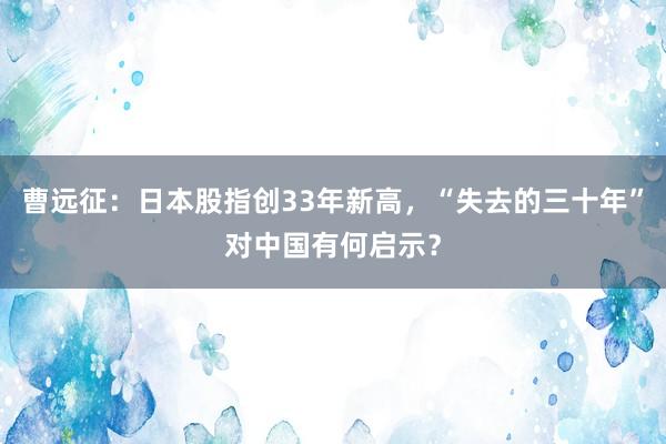 曹远征：日本股指创33年新高，“失去的三十年”对中国有何启示？