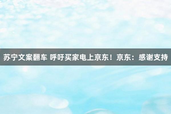 苏宁文案翻车 呼吁买家电上京东！京东：感谢支持