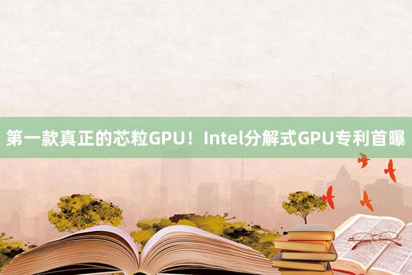 第一款真正的芯粒GPU！Intel分解式GPU专利首曝