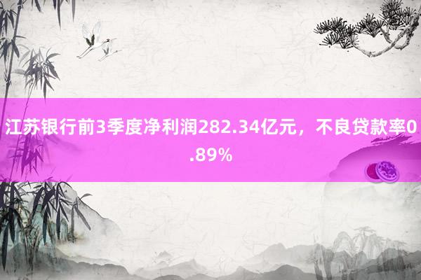 江苏银行前3季度净利润282.34亿元，不良贷款率0.89%