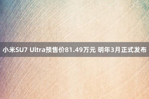 小米SU7 Ultra预售价81.49万元 明年3月正式发布