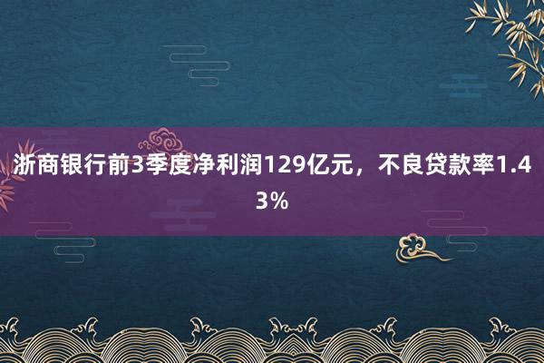 浙商银行前3季度净利润129亿元，不良贷款率1.43%