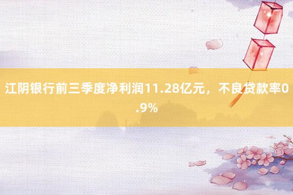 江阴银行前三季度净利润11.28亿元，不良贷款率0.9%