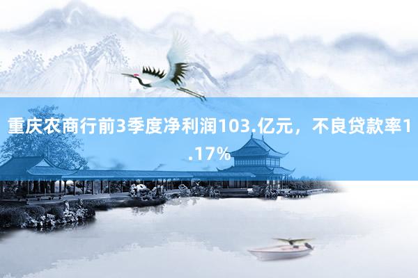 重庆农商行前3季度净利润103.亿元，不良贷款率1.17%