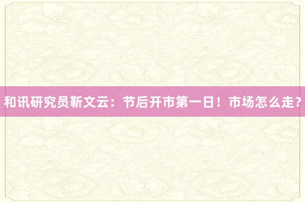 和讯研究员靳文云：节后开市第一日！市场怎么走？