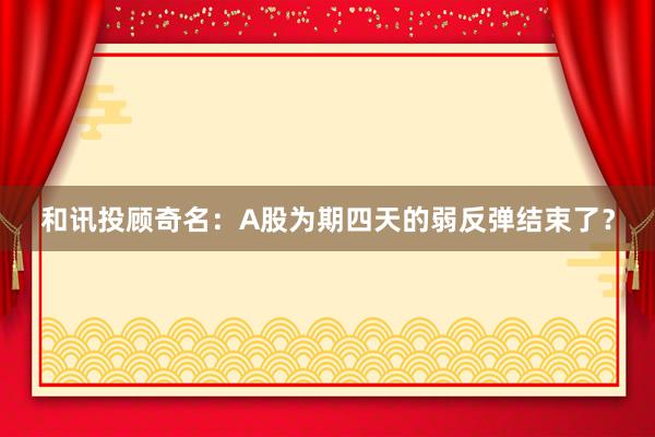 和讯投顾奇名：A股为期四天的弱反弹结束了？